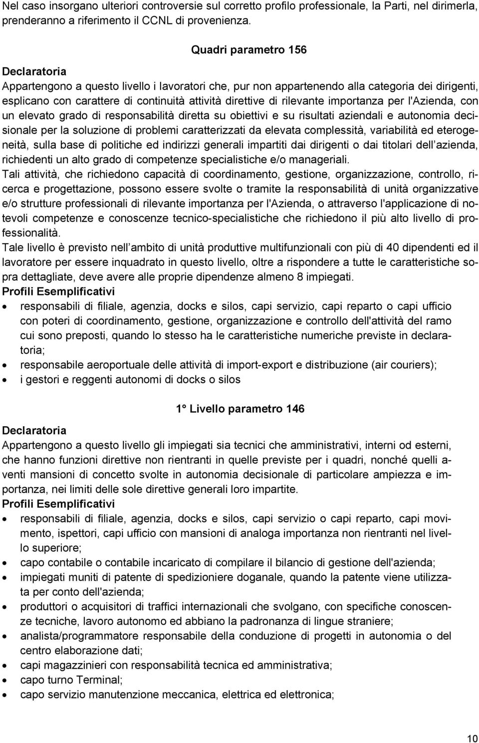 rilevante importanza per l'azienda, con un elevato grado di responsabilità diretta su obiettivi e su risultati aziendali e autonomia decisionale per la soluzione di problemi caratterizzati da elevata