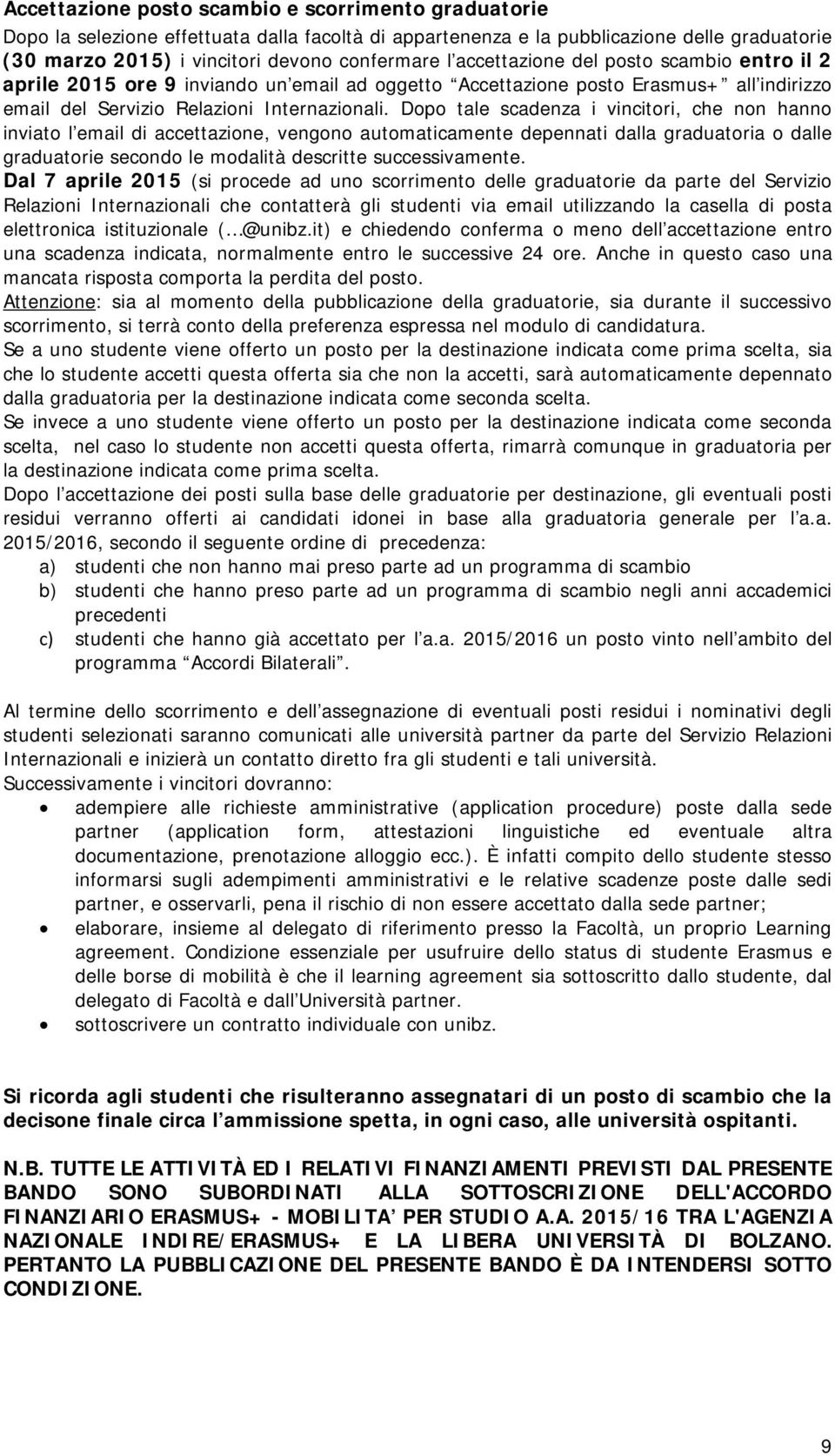 Dopo tale scadenza i vincitori, che non hanno inviato l email di accettazione, vengono automaticamente depennati dalla graduatoria o dalle graduatorie secondo le modalità descritte successivamente.