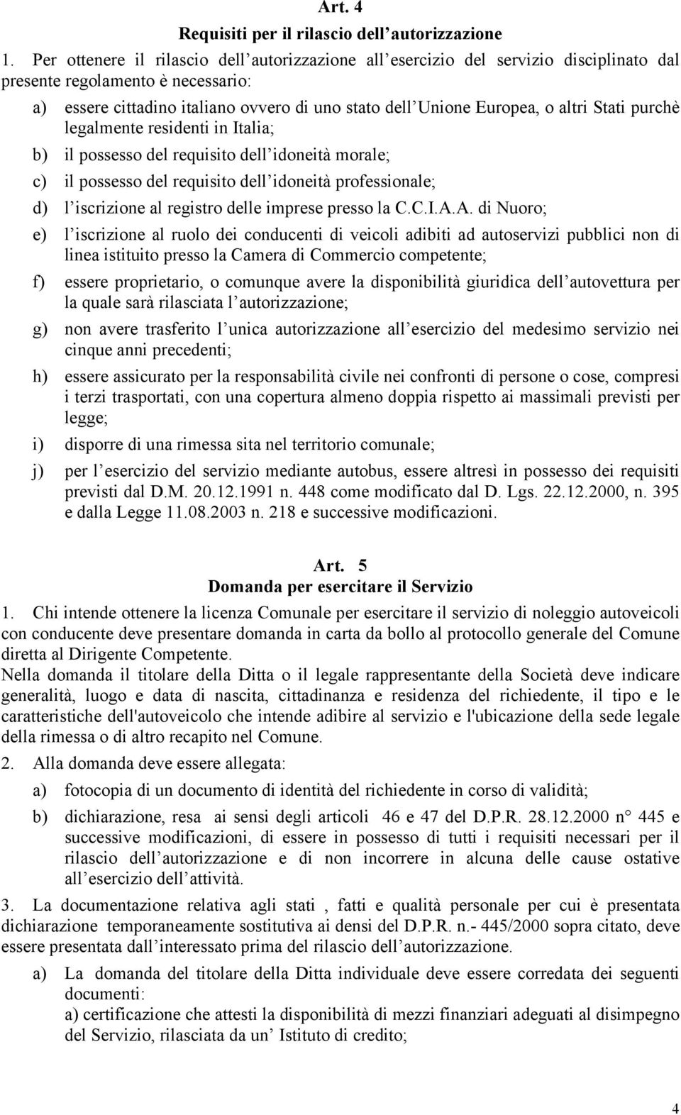 altri Stati purchè legalmente residenti in Italia; b) il possesso del requisito dell idoneità morale; c) il possesso del requisito dell idoneità professionale; d) l iscrizione al registro delle