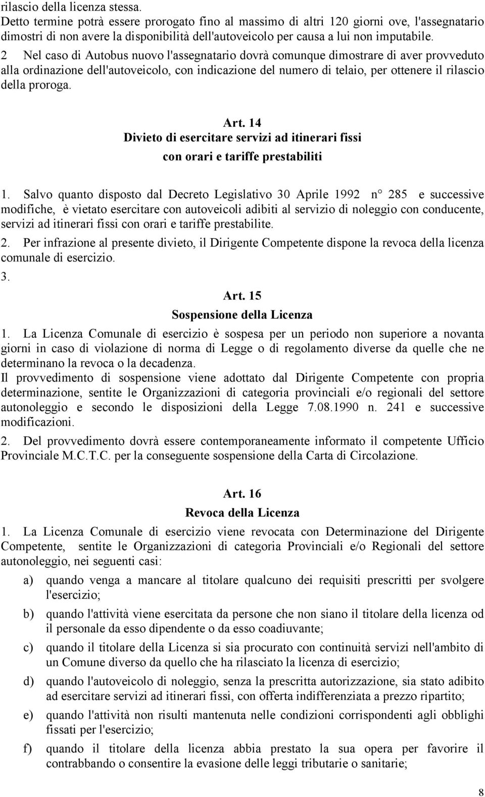 2 Nel caso di Autobus nuovo l'assegnatario dovrà comunque dimostrare di aver provveduto alla ordinazione dell'autoveicolo, con indicazione del numero di telaio, per ottenere il rilascio della proroga.