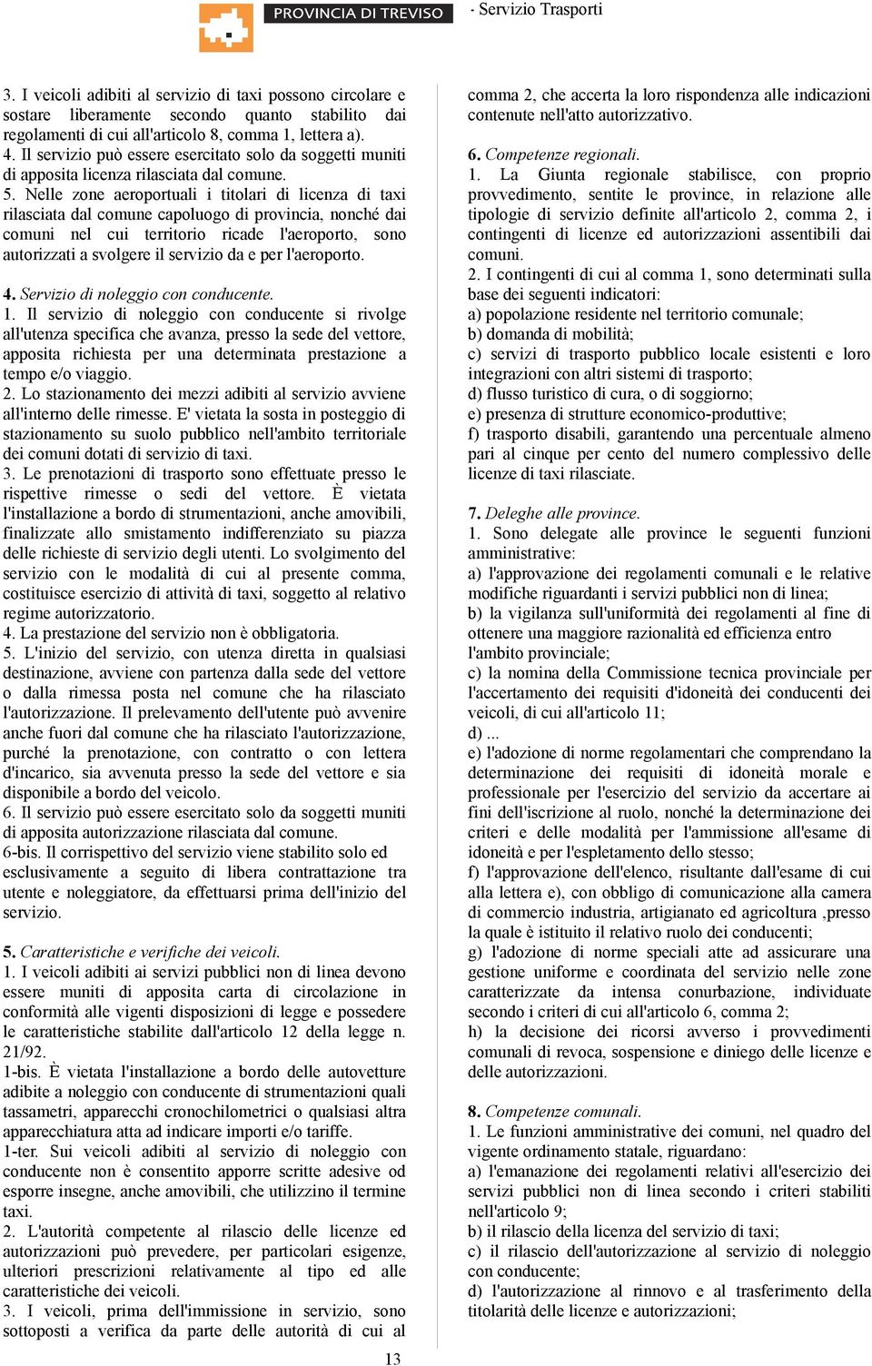 Nelle zone aeroportuali i titolari di licenza di taxi rilasciata dal comune capoluogo di provincia, nonché dai comuni nel cui territorio ricade l'aeroporto, sono autorizzati a svolgere il servizio da