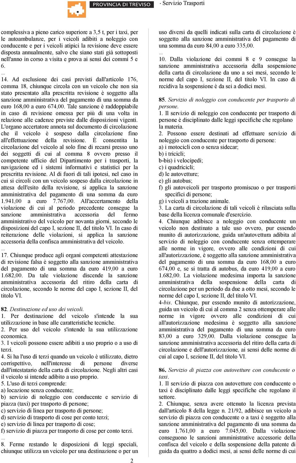 Ad esclusione dei casi previsti dall'articolo 176, comma 18, chiunque circola con un veicolo che non sia stato presentato alla prescritta revisione è soggetto alla sanzione amministrativa del