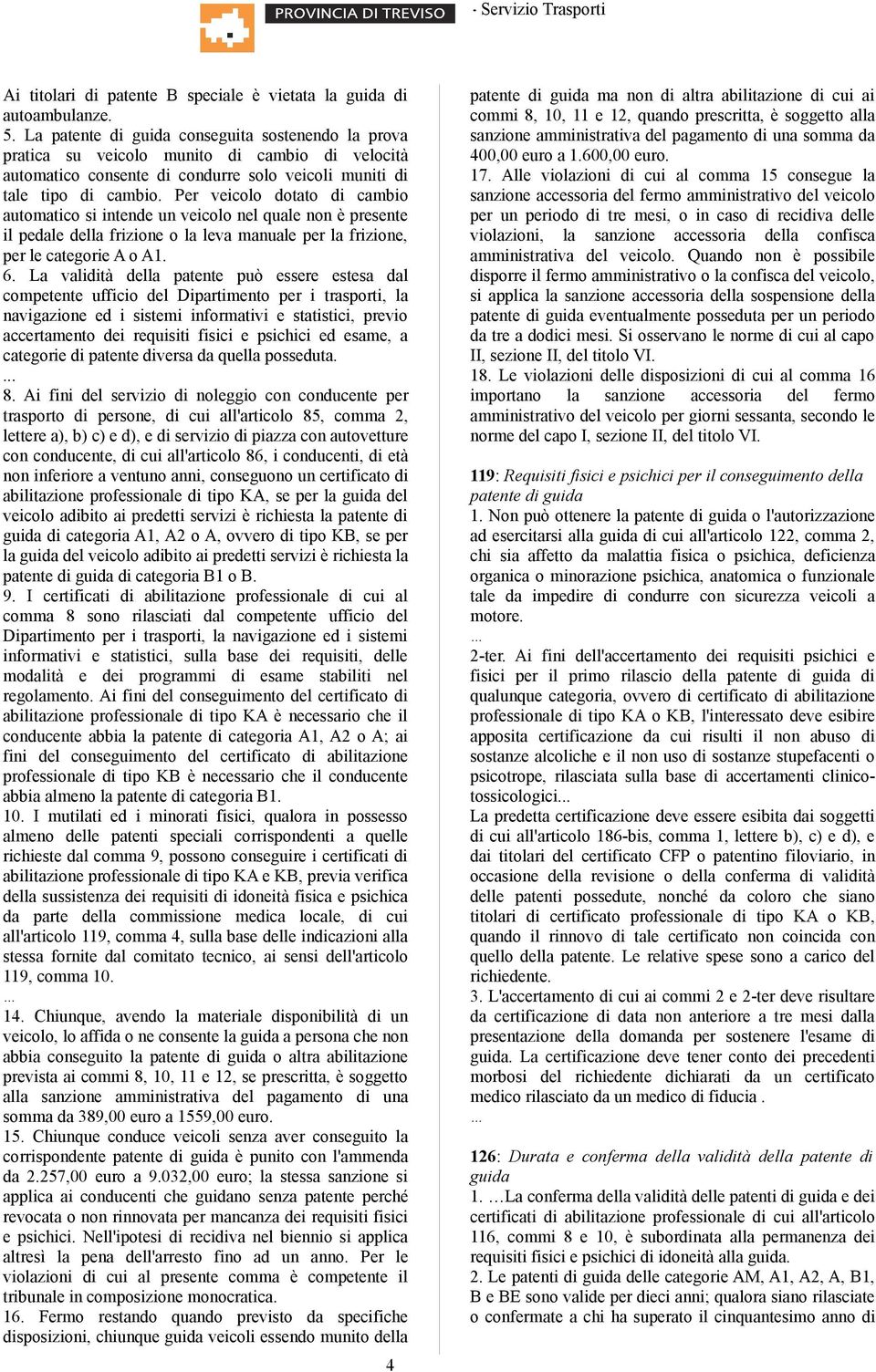 Per veicolo dotato di cambio automatico si intende un veicolo nel quale non è presente il pedale della frizione o la leva manuale per la frizione, per le categorie A o A1. 6.