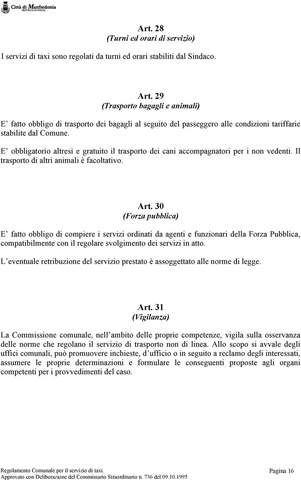 E obbligatorio altresì e gratuito il trasporto dei cani accompagnatori per i non vedenti. Il trasporto di altri animali è facoltativo. Art.