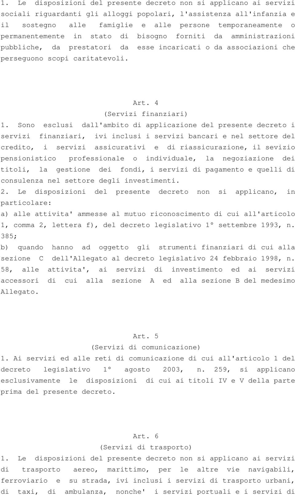 Sono esclusi dall'ambito di applicazione del presente decreto i servizi finanziari, ivi inclusi i servizi bancari e nel settore del credito, i servizi assicurativi e di riassicurazione, il sevizio