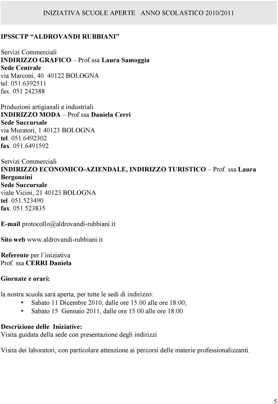 6492302 fax. 051.6491592 Servizi Commerciali INDIRIZZO ECONOMICO-AZIENDALE, INDIRIZZO TURISTICO Prof. ssa Laura Bergonzini Sede Succursale viale Vicini, 21 40123 BOLOGNA tel. 051.523490 fax. 051.523835 E-mail protocollo@aldrovandi-rubbiani.