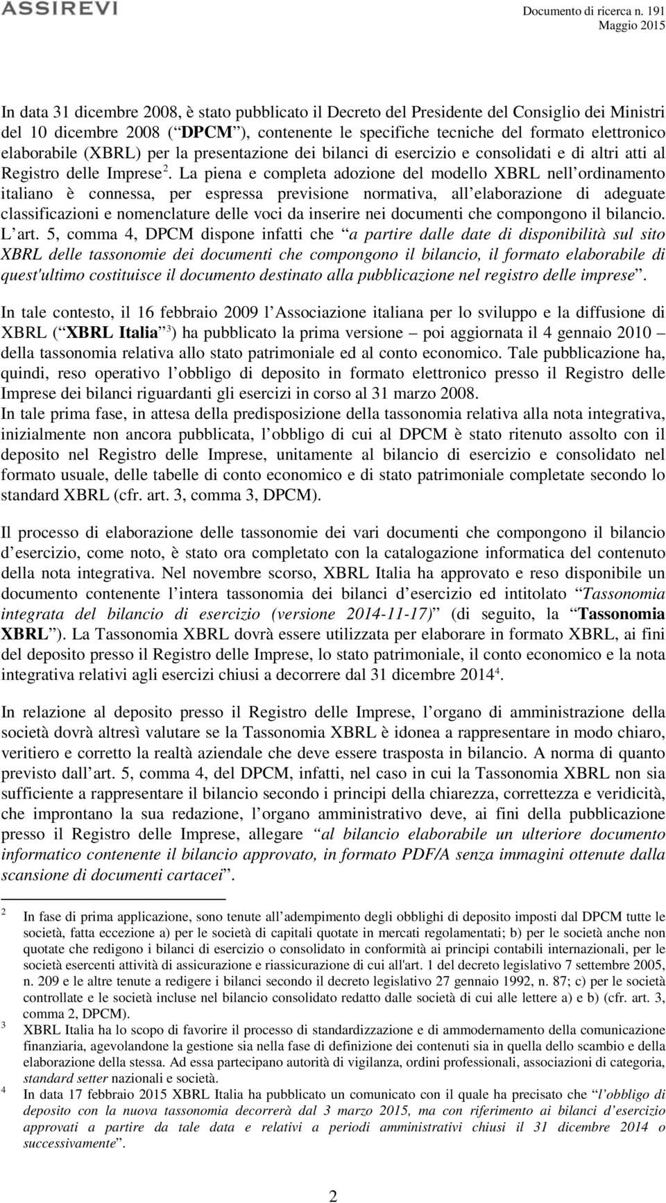 La piena e completa adozione del modello XBRL nell ordinamento italiano è connessa, per espressa previsione normativa, all elaborazione di adeguate classificazioni e nomenclature delle voci da