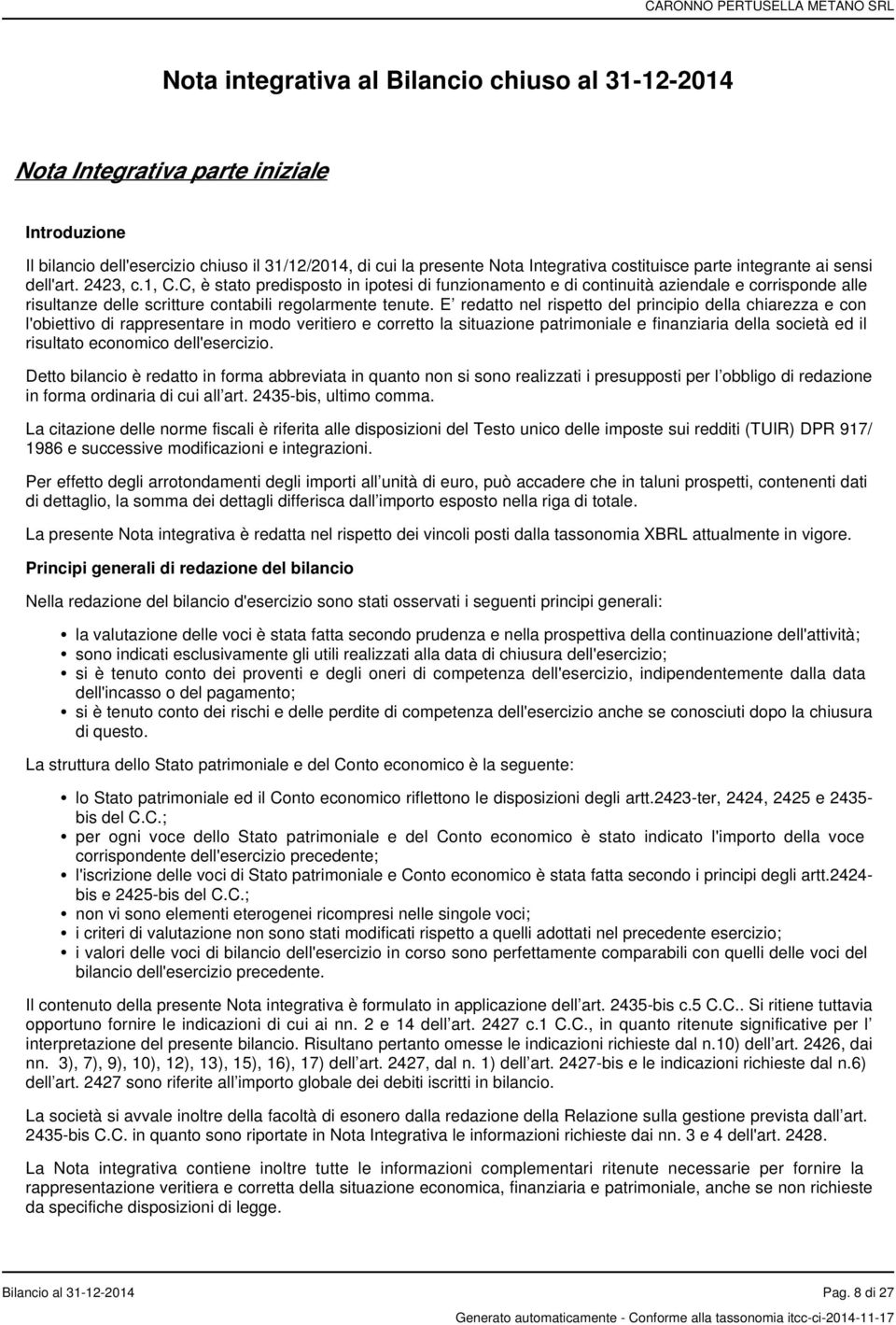 E redatto nel rispetto del principio della chiarezza e con l'obiettivo di rappresentare in modo veritiero e corretto la situazione patrimoniale e finanziaria della società ed il risultato economico