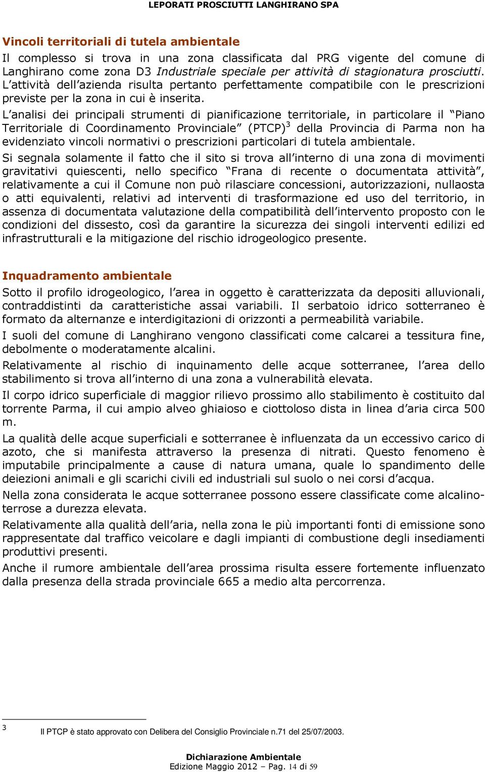 L analisi dei principali strumenti di pianificazione territoriale, in particolare il Piano Territoriale di Coordinamento Provinciale (PTCP) 3 della Provincia di Parma non ha evidenziato vincoli