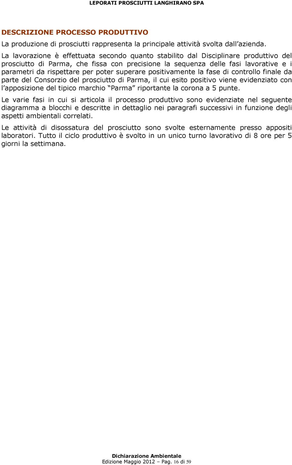 poter superare positivamente la fase di controllo finale da parte del Consorzio del prosciutto di Parma, il cui esito positivo viene evidenziato con l apposizione del tipico marchio Parma riportante