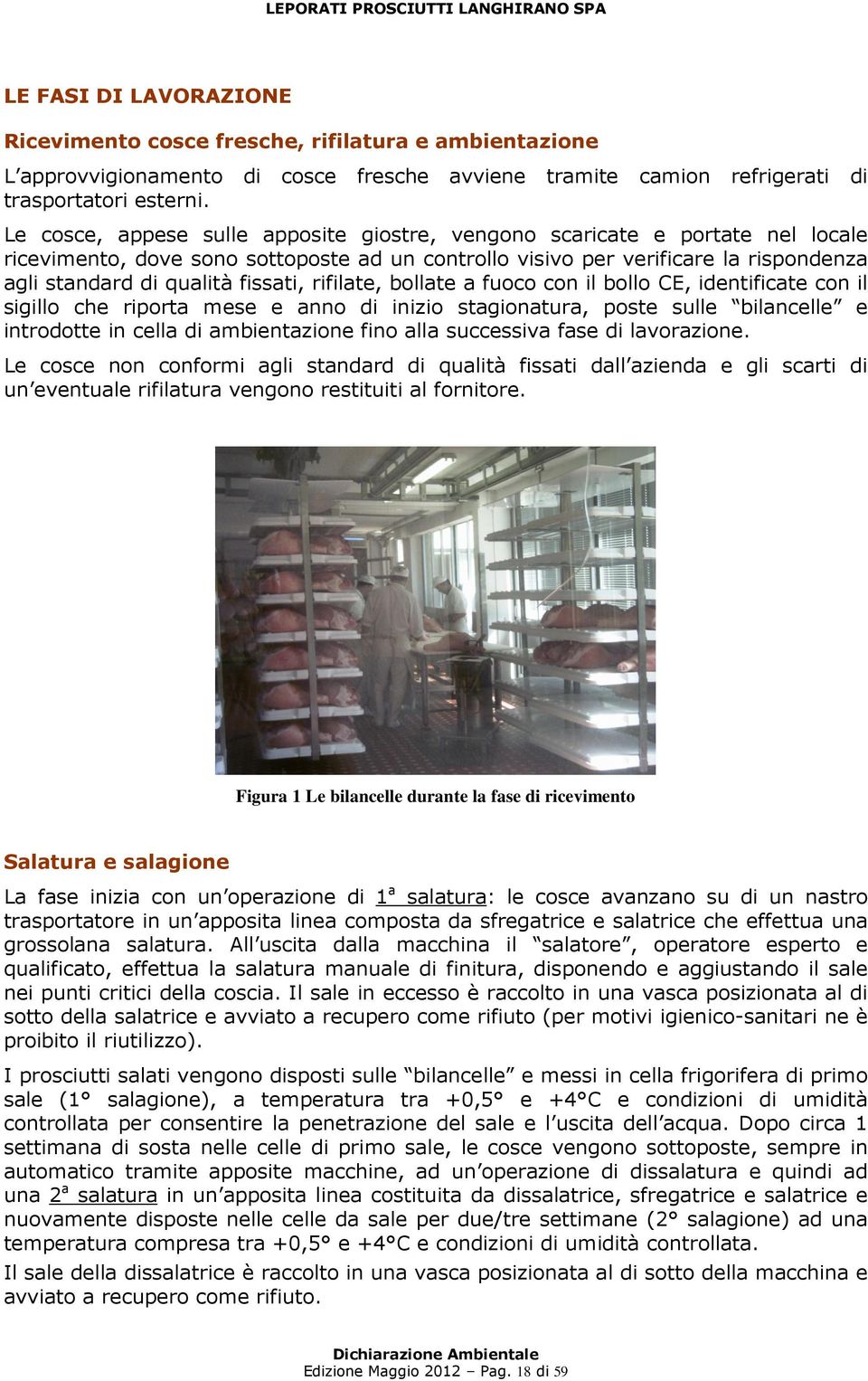 fissati, rifilate, bollate a fuoco con il bollo CE, identificate con il sigillo che riporta mese e anno di inizio stagionatura, poste sulle bilancelle e introdotte in cella di ambientazione fino alla