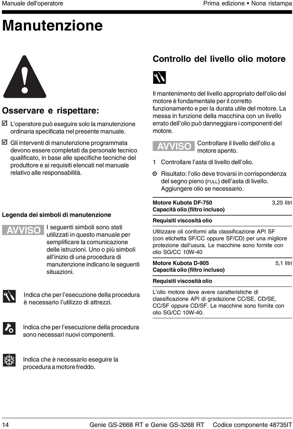 Gli interventi di manutenzione programmata devono essere completati da personale tecnico qualificato, in base alle specifiche tecniche del produttore e ai requisiti elencati nel manuale relativo alle