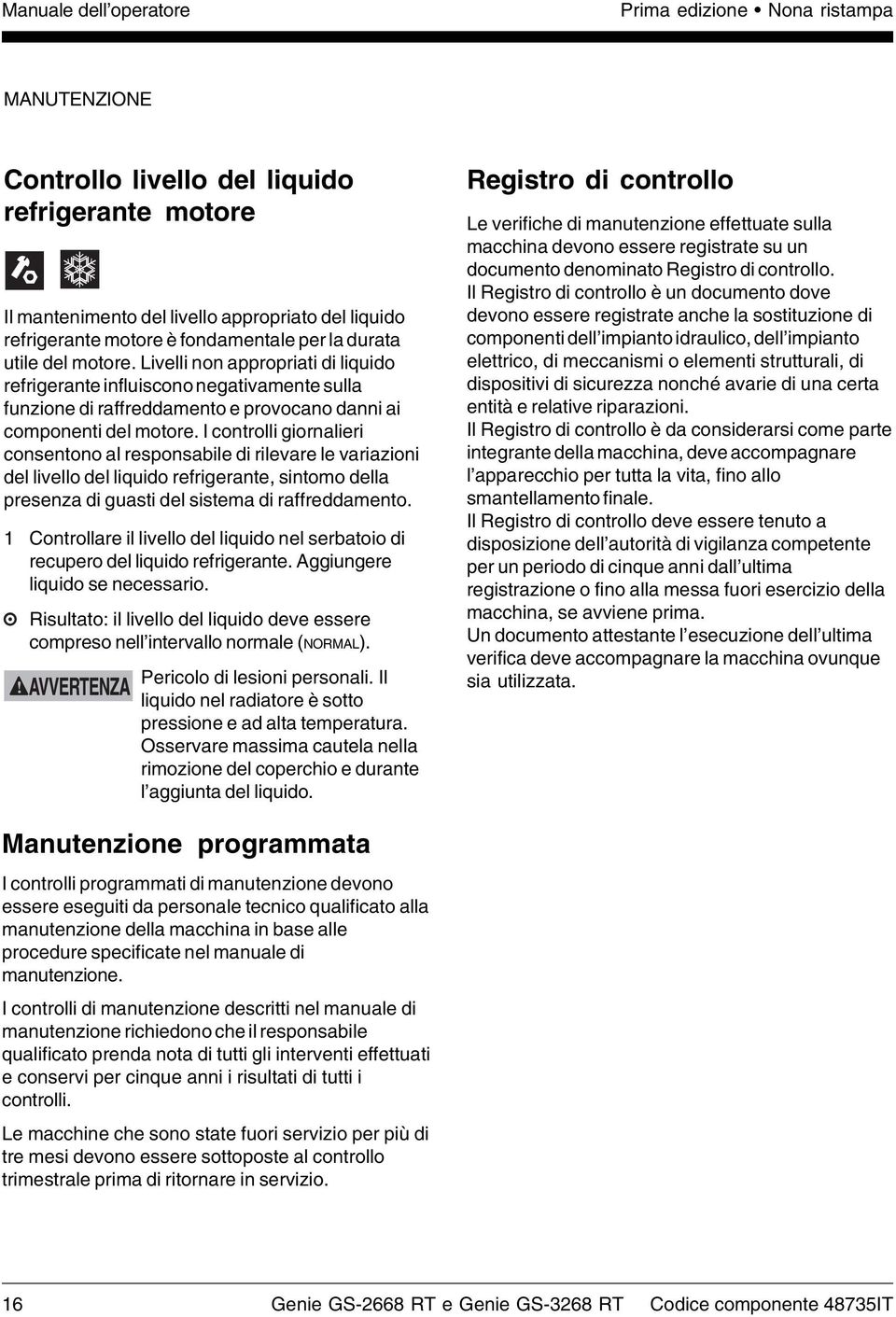 I controlli giornalieri consentono al responsabile di rilevare le variazioni del livello del liquido refrigerante, sintomo della presenza di guasti del sistema di raffreddamento.