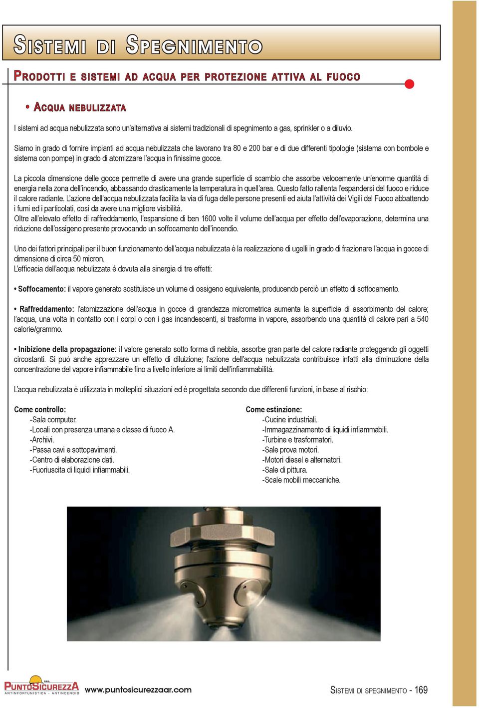 Siamo in grado di fornire impianti ad acqua nebulizzata che lavorano tra 80 e 200 bar e di due differenti tipologie (sistema con bombole e sistema con pompe) in grado di atomizzare l acqua in