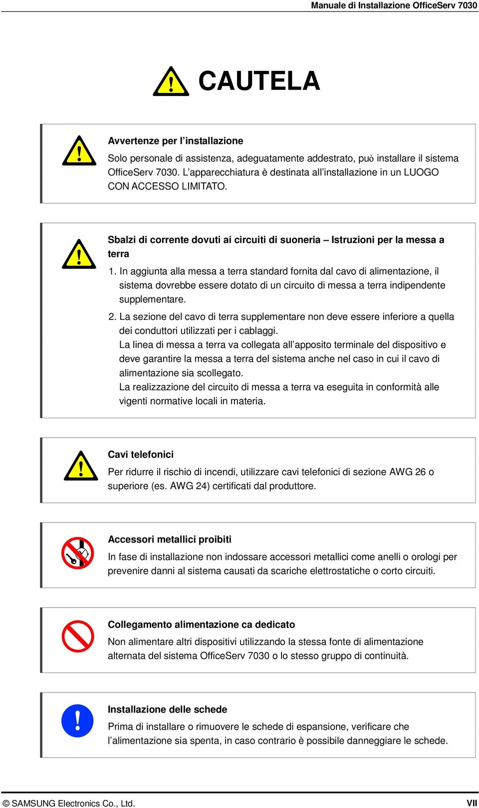 In aggiunta alla messa a terra standard fornita dal cavo di alimentazione, il sistema dovrebbe essere dotato di un circuito di messa a terra indipendente supplementare. 2.