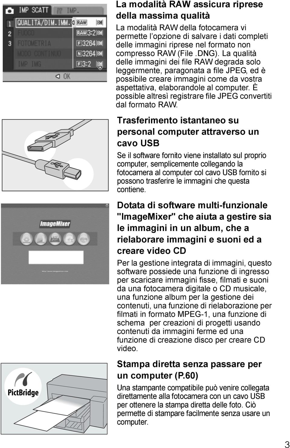 È possible altresì registrare file JPEG convertiti dal formato RAW.