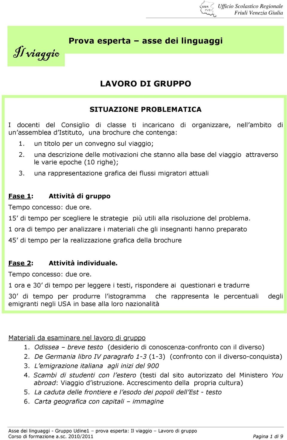 una rappresentazione grafica dei flussi migratori attuali Fase 1: Attività di gruppo Tempo concesso: due ore. 15 di tempo per scegliere le strategie più utili alla risoluzione del problema.