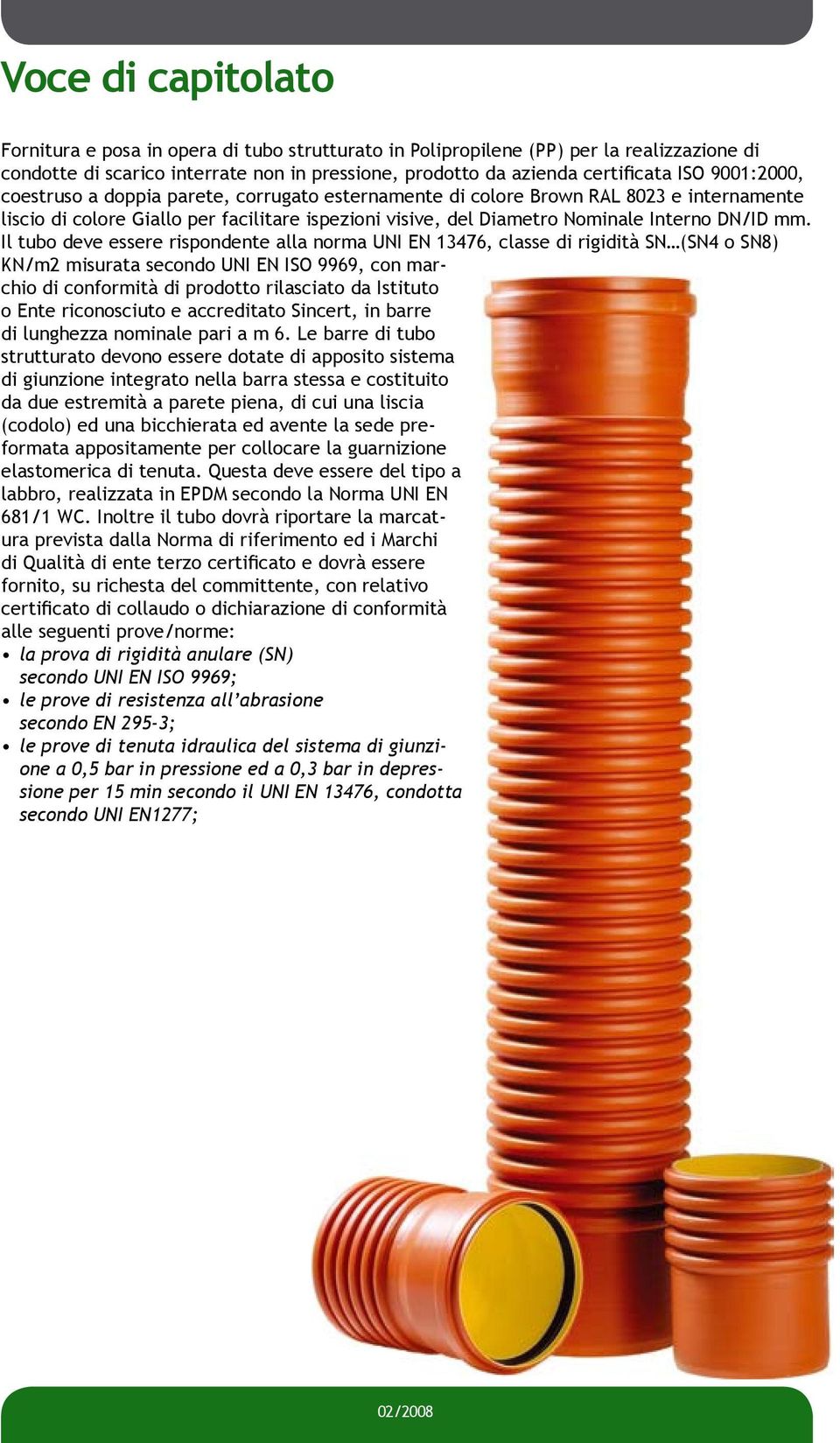 Il tubo deve essere rispondente alla norma UNI EN 13476, classe di rigidità SN (SN4 o SN8) KN/m2 misurata secondo UNI EN ISO 9969, con marchio di conformità di prodotto rilasciato da Istituto o Ente