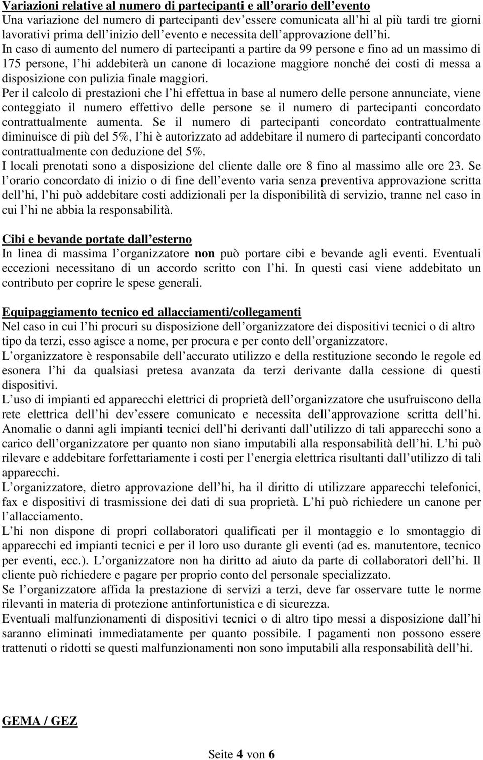 In caso di aumento del numero di partecipanti a partire da 99 persone e fino ad un massimo di 175 persone, l hi addebiterà un canone di locazione maggiore nonché dei costi di messa a disposizione con