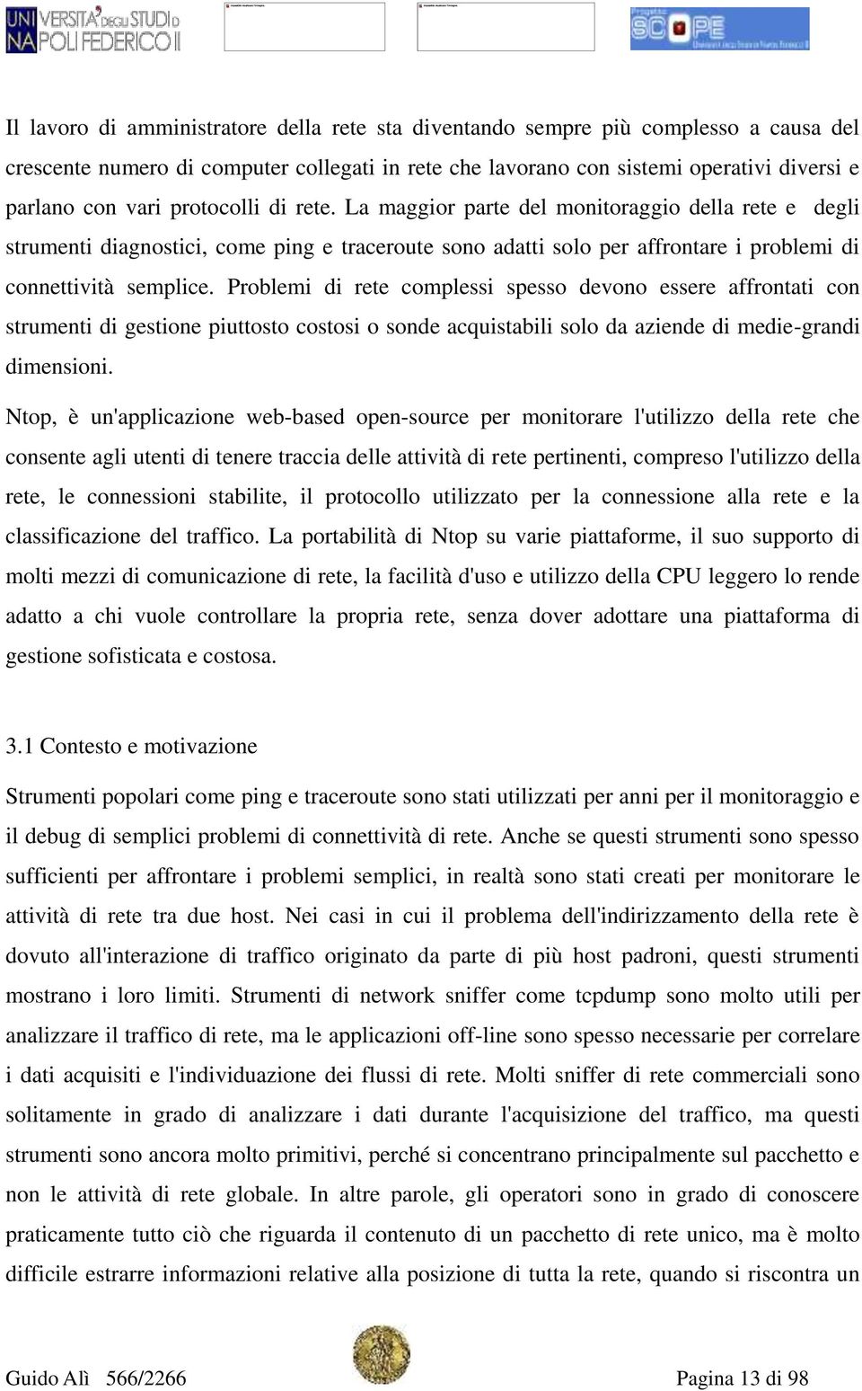 Problemi di rete complessi spesso devono essere affrontati con strumenti di gestione piuttosto costosi o sonde acquistabili solo da aziende di medie-grandi dimensioni.