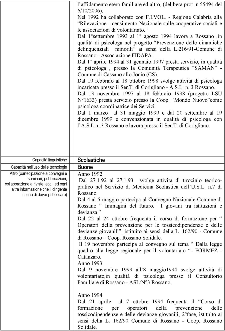 Dal 1 settembre 1993 al 1 agosto 1994 lavora a Rossano,in qualità di psicologa nel progetto Prevenzione delle dinamiche delinquenziali minorili ai sensi della L.