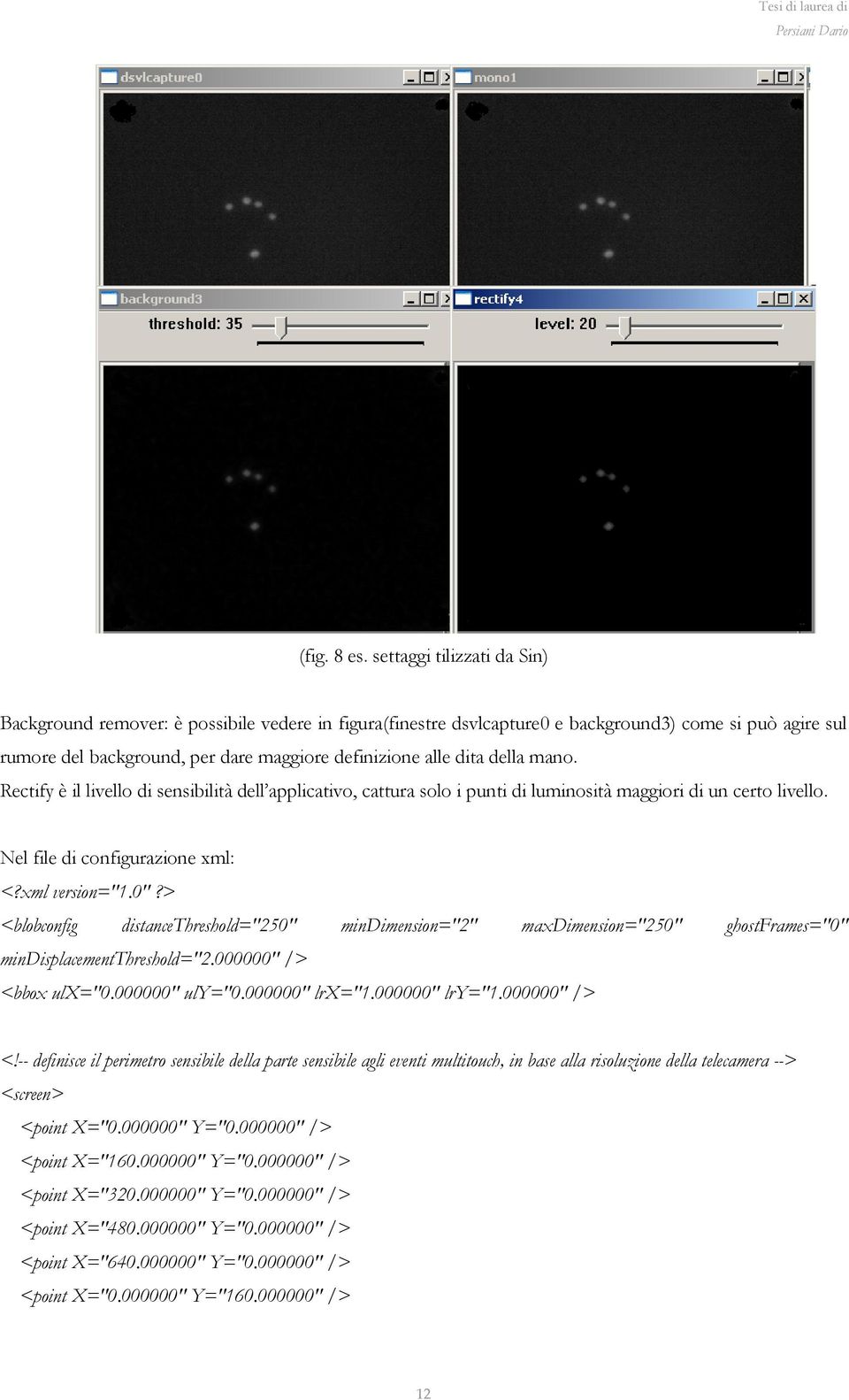 della mano. Rectify è il livello di sensibilità dell applicativo, cattura solo i punti di luminosità maggiori di un certo livello. Nel file di configurazione xml: <?xml version="1.0"?