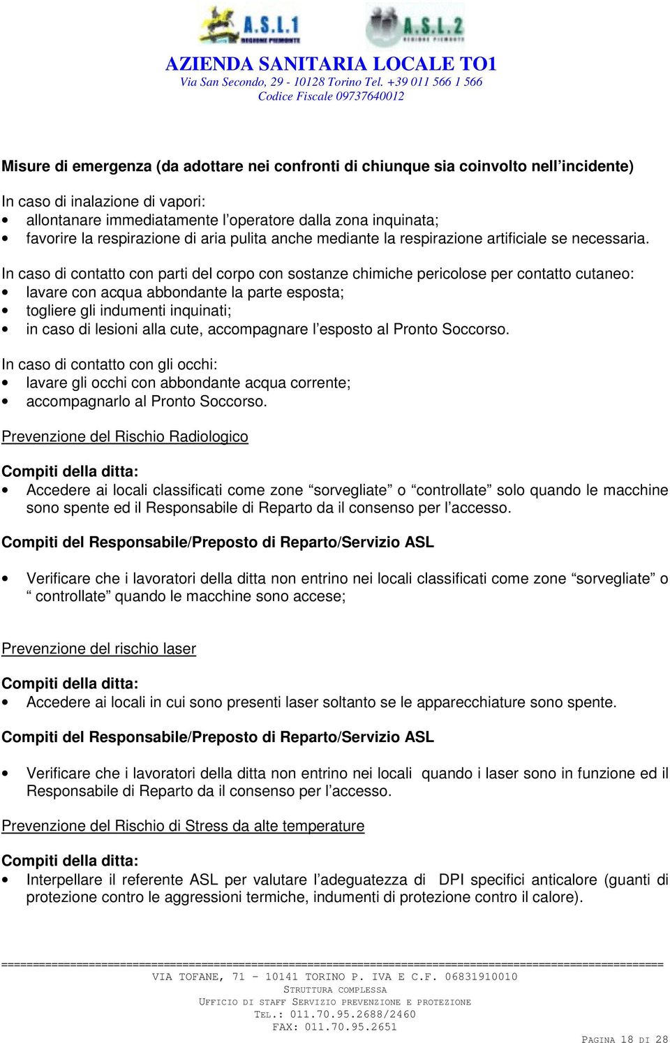 In caso di contatto con parti del corpo con sostanze chimiche pericolose per contatto cutaneo: lavare con acqua abbondante la parte esposta; togliere gli indumenti inquinati; in caso di lesioni alla