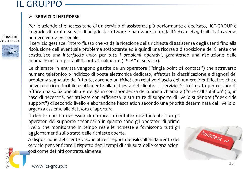 Il servizio gestisce l intero flusso che va dalla ricezione della richiesta di assistenza degli utenti fino alla risoluzione dell eventuale problema sottostante ed è quindi una risorsa a disposizione