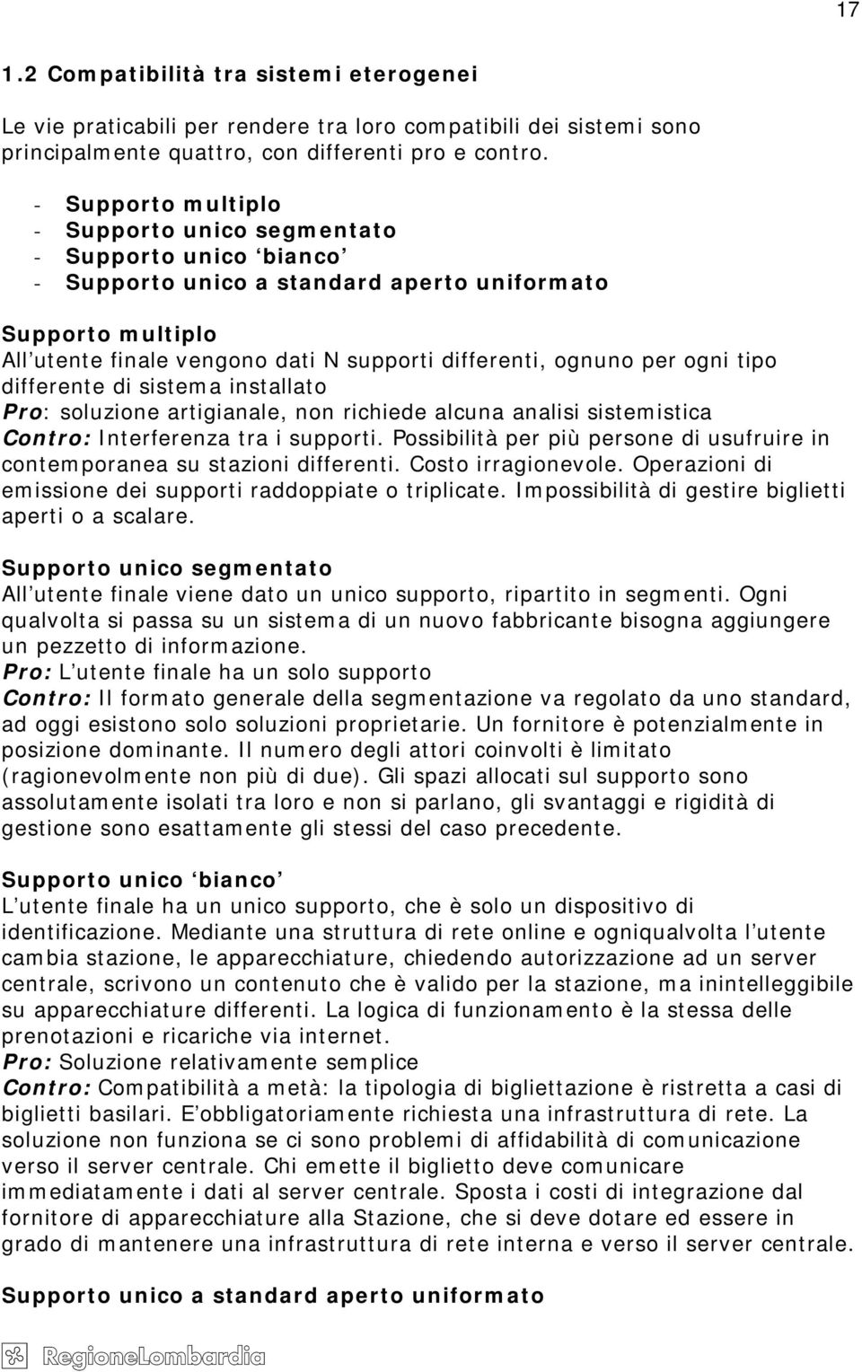 per ogni tipo differente di sistema installato Pro: soluzione artigianale, non richiede alcuna analisi sistemistica Contro: Interferenza tra i supporti.