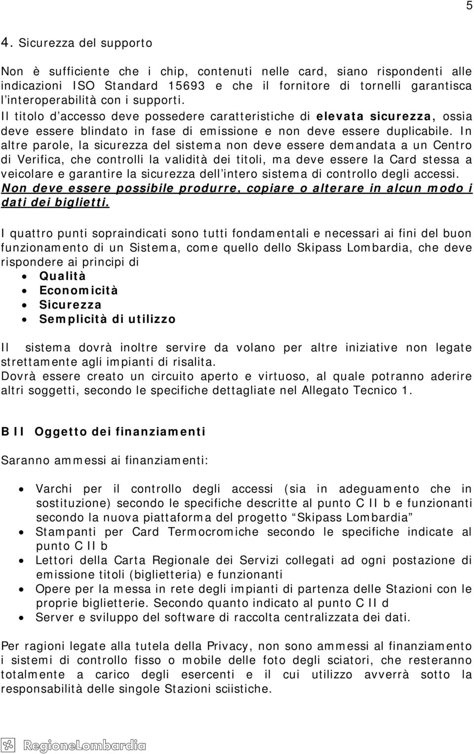 In altre parole, la sicurezza del sistema non deve essere demandata a un Centro di Verifica, che controlli la validità dei titoli, ma deve essere la Card stessa a veicolare e garantire la sicurezza