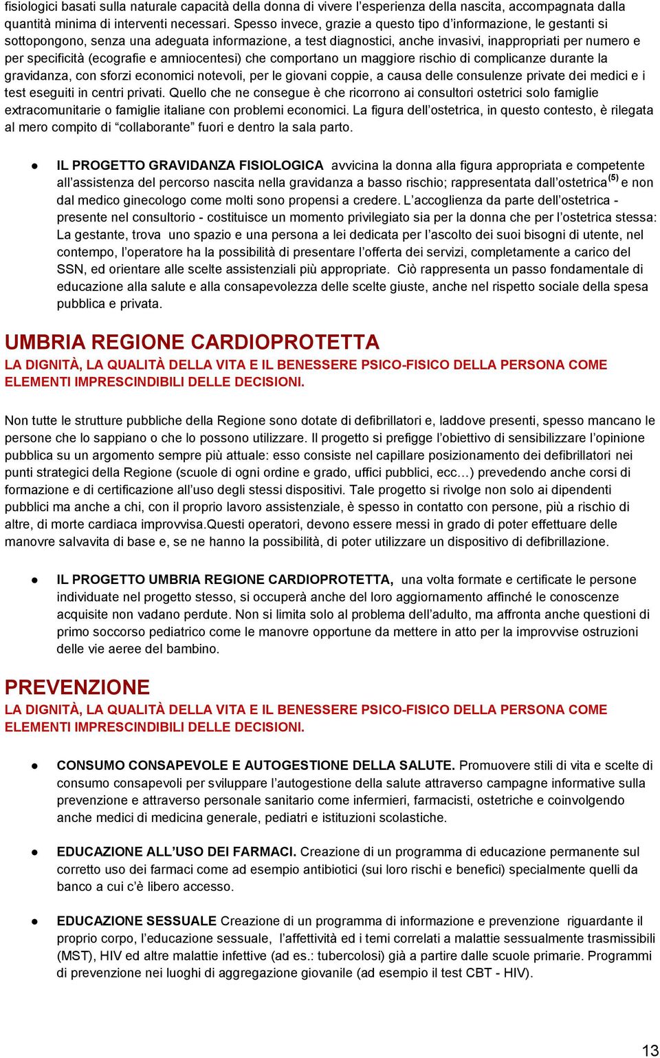 (ecografie e amniocentesi) che comportano un maggiore rischio di complicanze durante la gravidanza, con sforzi economici notevoli, per le giovani coppie, a causa delle consulenze private dei medici e