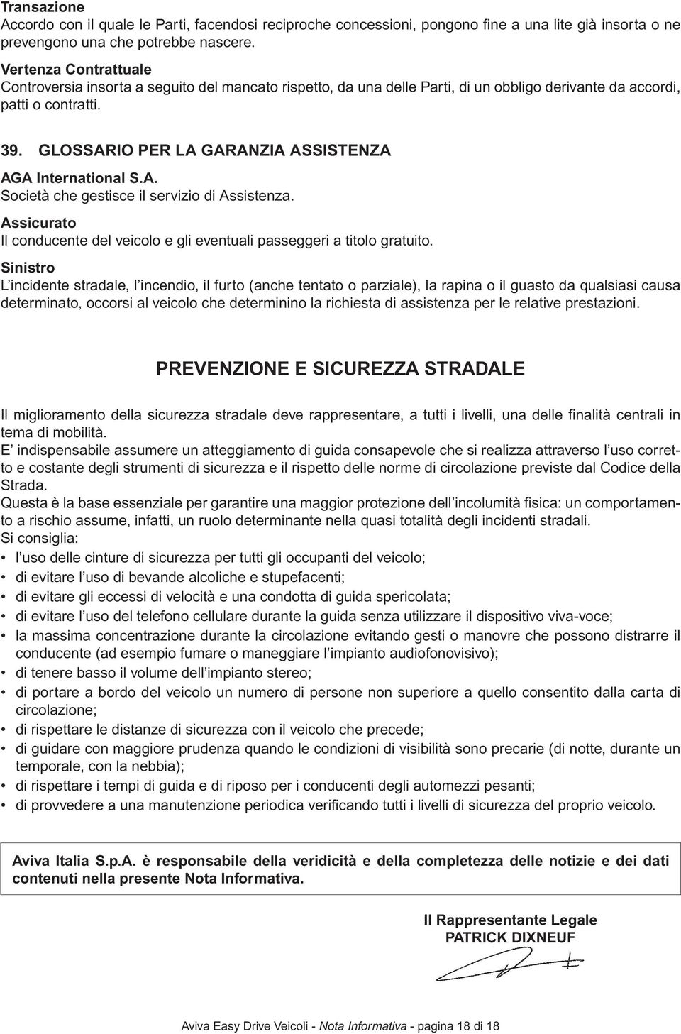 GLOSSARIO PER LA GARANZIA ASSISTENZA AGA International S.A. Società che gestisce il servizio di Assistenza. Assicurato Il conducente del veicolo e gli eventuali passeggeri a titolo gratuito.