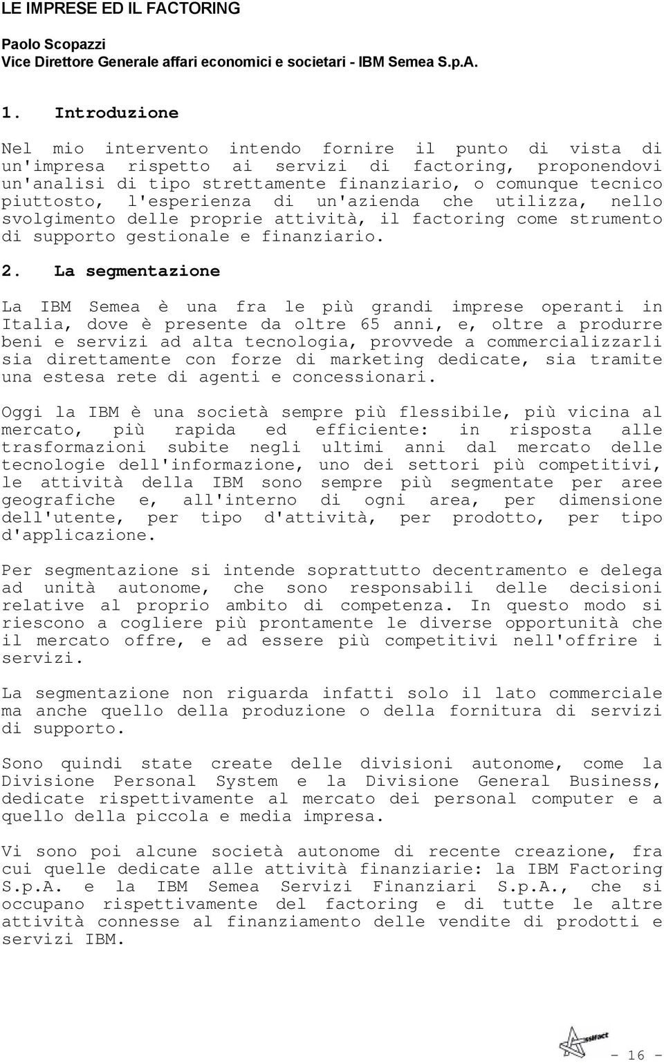 piuttosto, l'esperienza di un'azienda che utilizza, nello svolgimento delle proprie attività, il factoring come strumento di supporto gestionale e finanziario. 2.