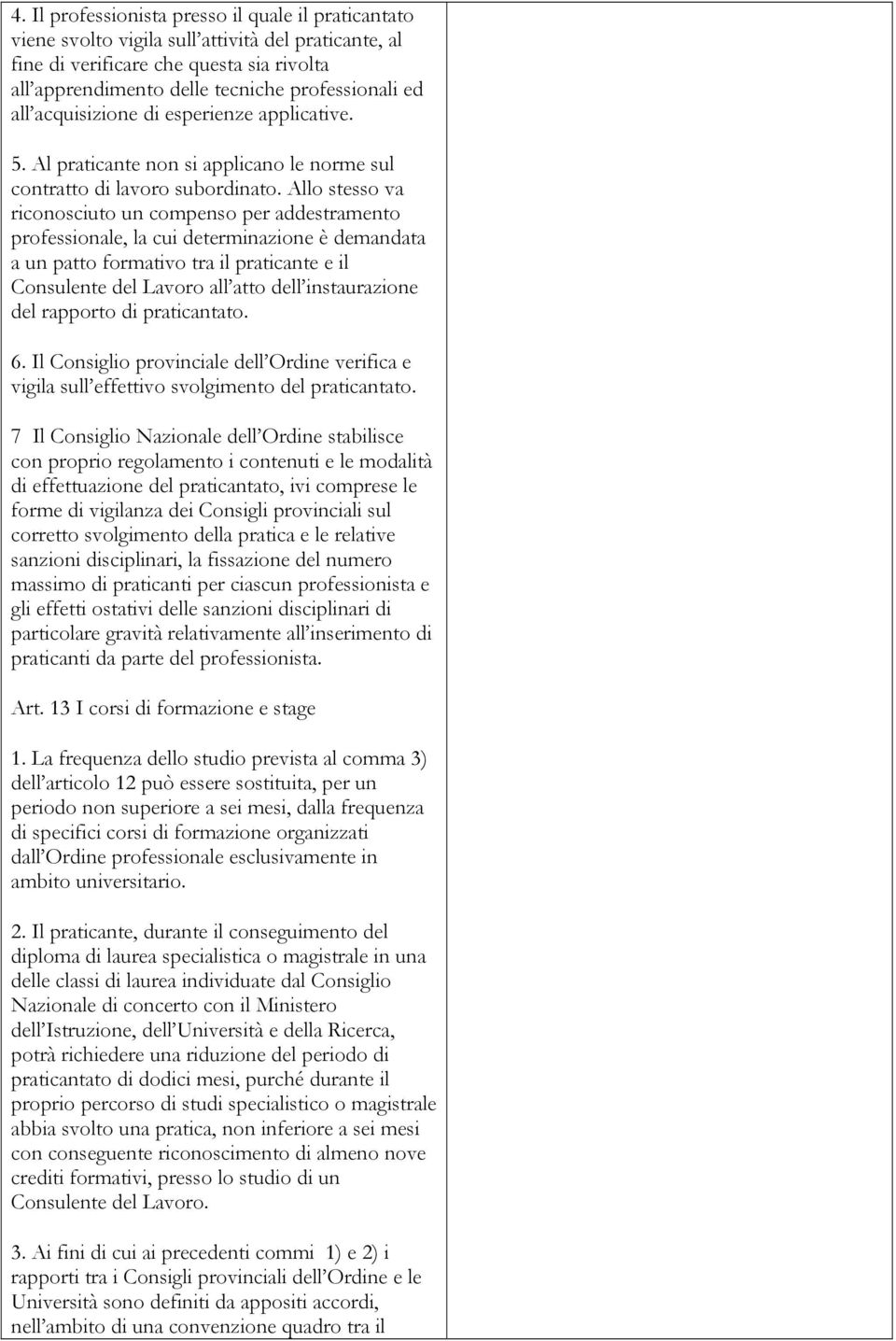 Allo stesso va riconosciuto un compenso per addestramento professionale, la cui determinazione è demandata a un patto formativo tra il praticante e il Consulente del Lavoro all atto dell