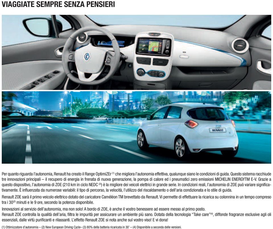 Grazie a questo dispositivo, l autonomia di ZOE (210 km in ciclo NEDC (2) ) è la migliore dei veicoli elettrici in grande serie. In condizioni reali, l autonomia di ZOE può variare significativamente.