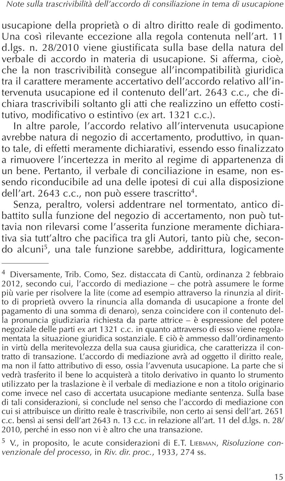 Si afferma, cioè, che la non trascrivibilità consegue all incompatibilità giuridica tra il carattere meramente accertativo dell accordo relativo all intervenuta usucapione ed il contenuto dell art.