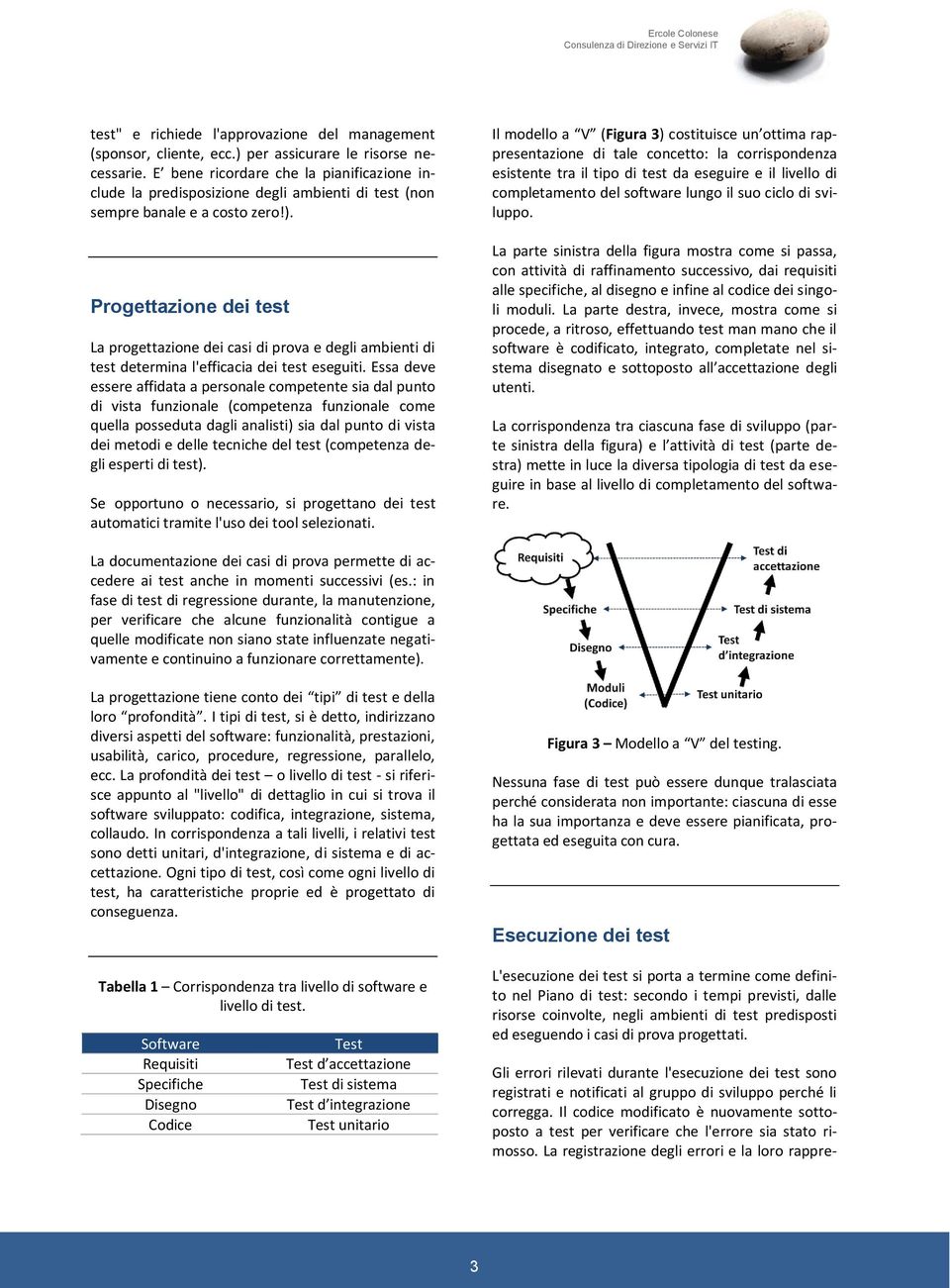 Progettazione dei test La progettazione dei casi di prova e degli ambienti di test determina l'efficacia dei test eseguiti.