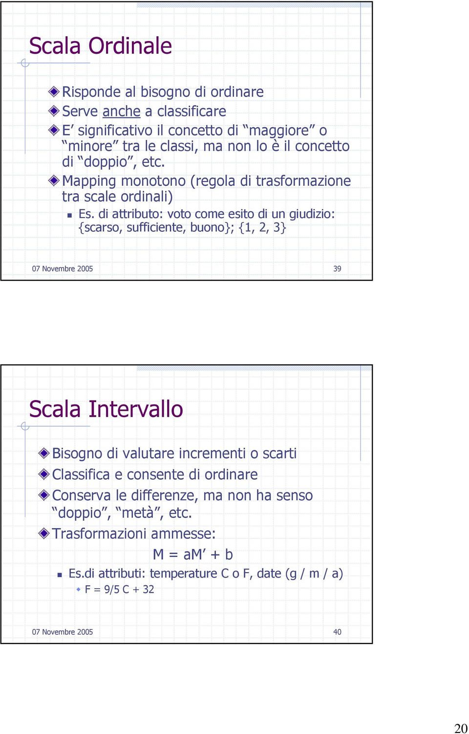 di attributo: voto come esito di un giudizio: {scarso, sufficiente, buono}; {1, 2, 3} 07 Novembre 2005 39 Scala Intervallo Bisogno di valutare incrementi o