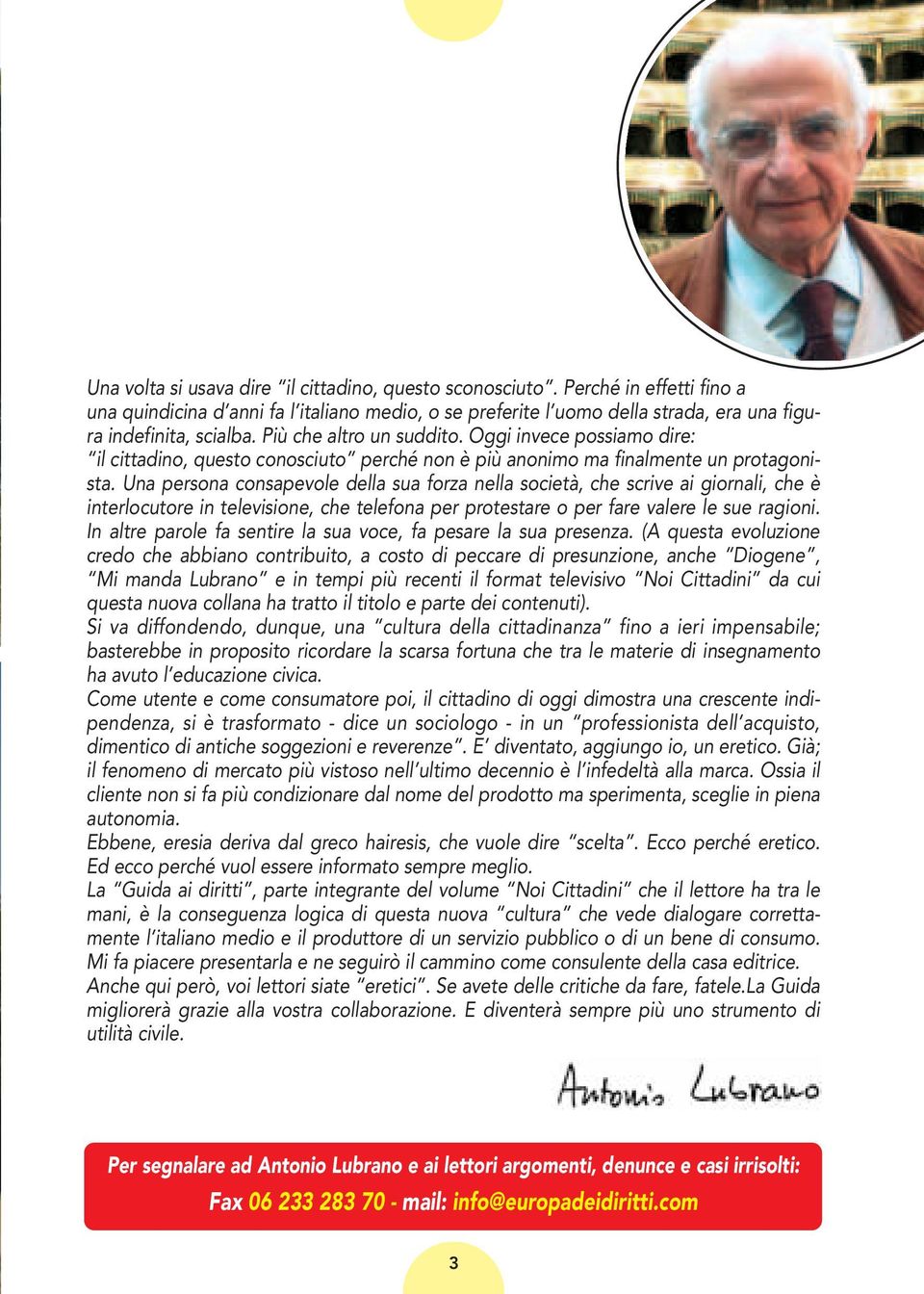 Una persona consapevole della sua forza nella società, che scrive ai giornali, che è interlocutore in televisione, che telefona per protestare o per fare valere le sue ragioni.