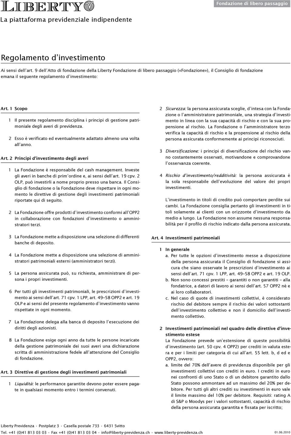 1 Scopo 1 Il presente regolamento disciplina i principi di gestione patrimoniale degli averi di previdenza. 2 Esso è verificato ed eventualmente adattato almeno una volta all anno. Art.