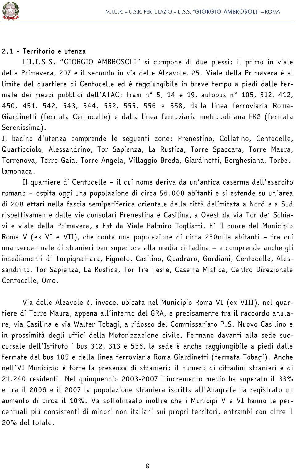 451, 542, 543, 544, 552, 555, 556 e 558, dalla linea ferroviaria Roma- Giardinetti (fermata Centocelle) e dalla linea ferroviaria metropolitana FR2 (fermata Serenissima).