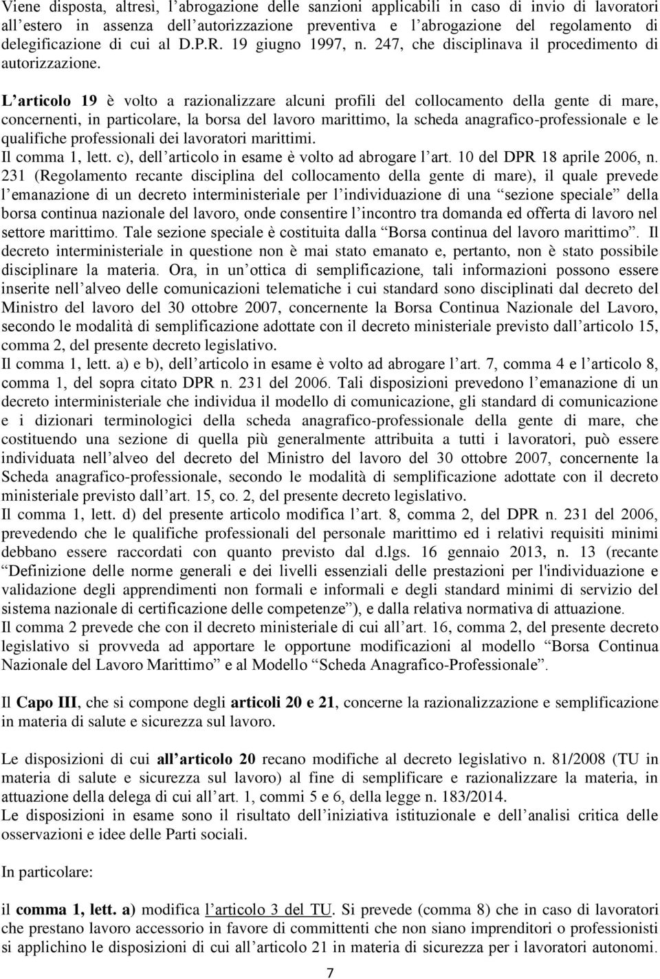 L articolo 19 è volto a razionalizzare alcuni profili del collocamento della gente di mare, concernenti, in particolare, la borsa del lavoro marittimo, la scheda anagrafico-professionale e le