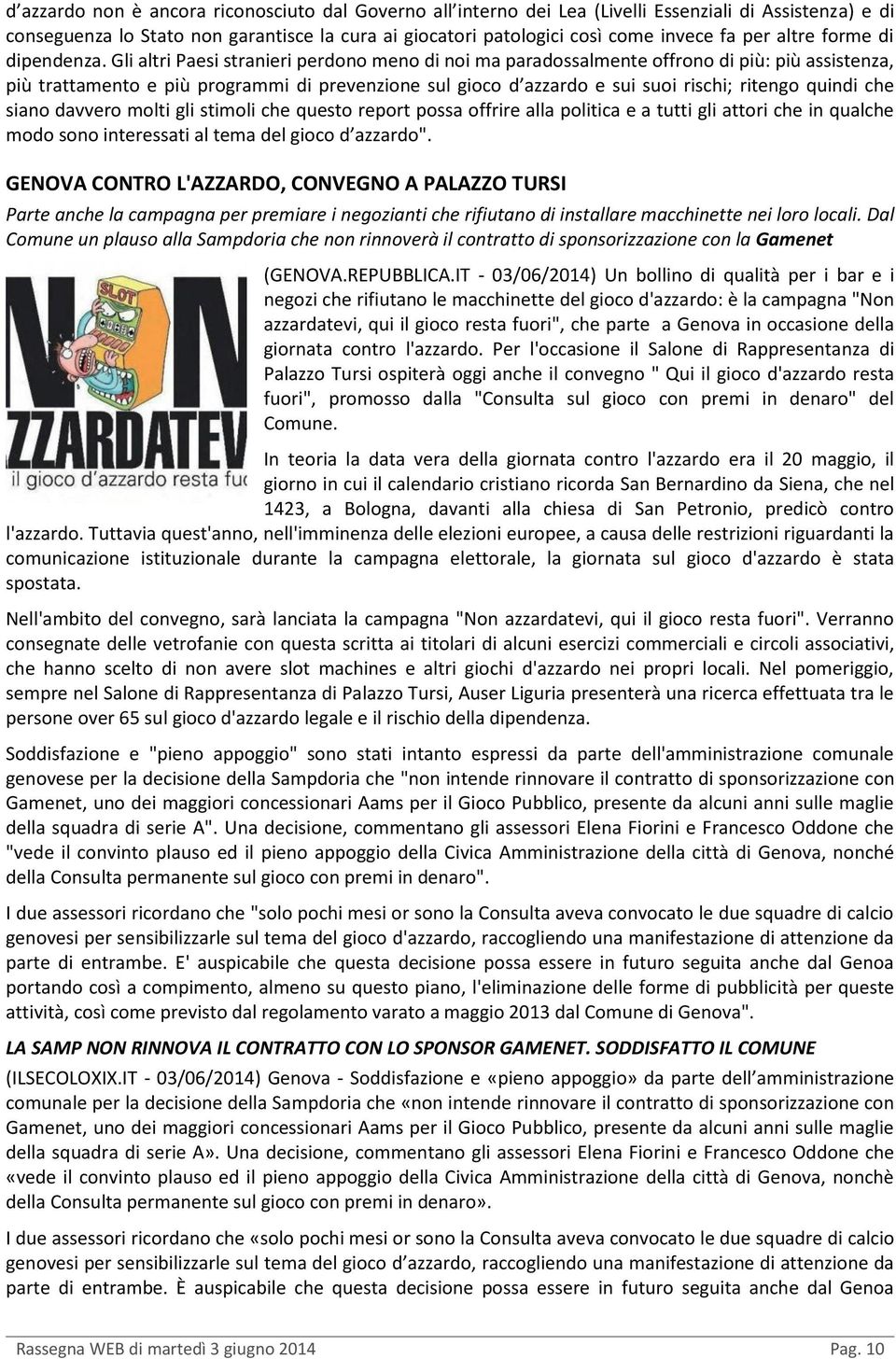 Gli altri Paesi stranieri perdono meno di noi ma paradossalmente offrono di più: più assistenza, più trattamento e più programmi di prevenzione sul gioco d azzardo e sui suoi rischi; ritengo quindi