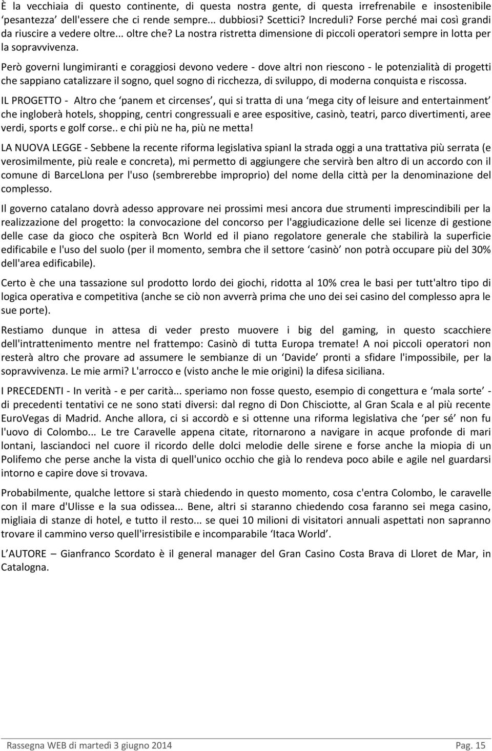 Però governi lungimiranti e coraggiosi devono vedere - dove altri non riescono - le potenzialità di progetti che sappiano catalizzare il sogno, quel sogno di ricchezza, di sviluppo, di moderna