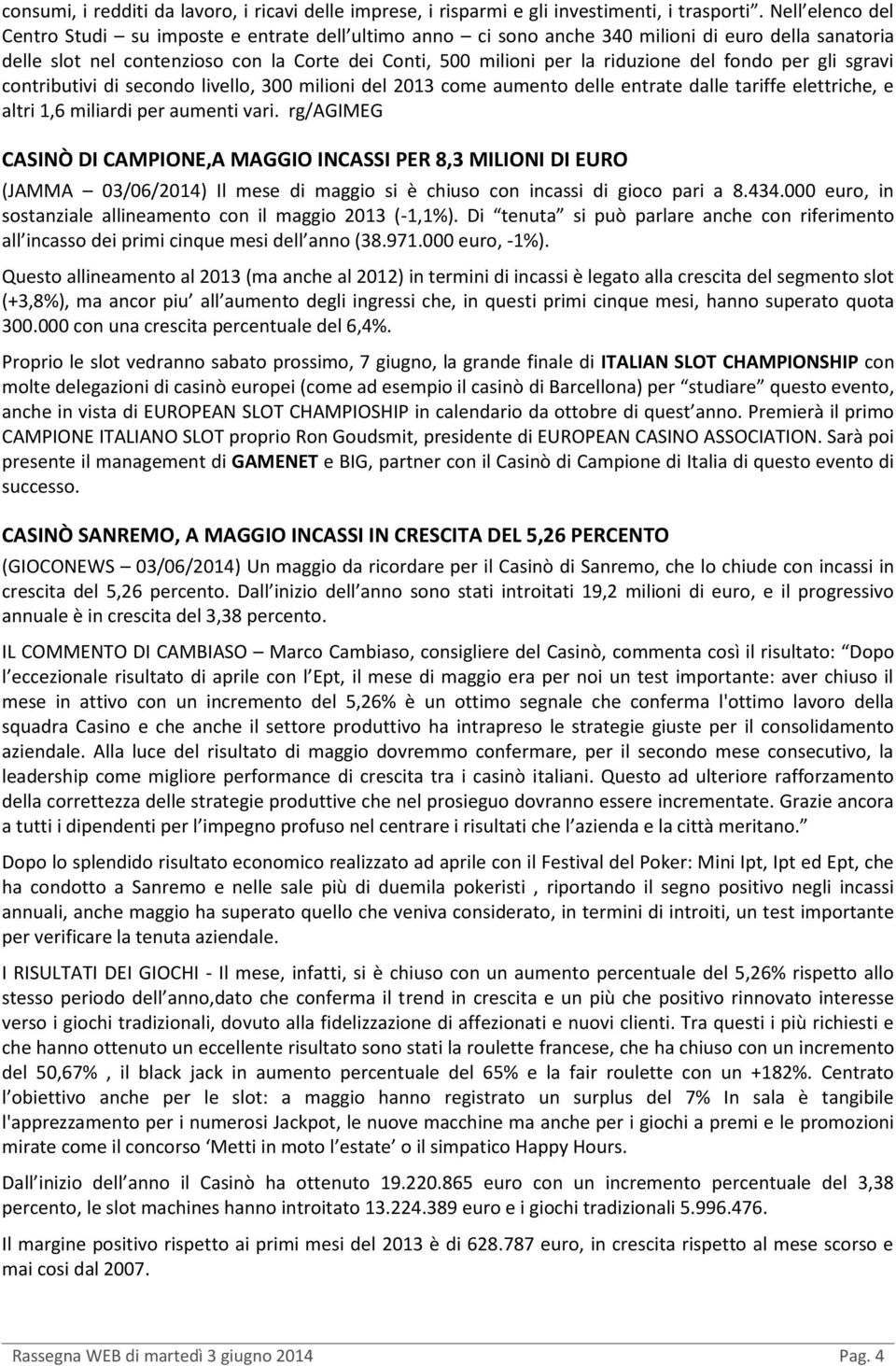 del fondo per gli sgravi contributivi di secondo livello, 300 milioni del 2013 come aumento delle entrate dalle tariffe elettriche, e altri 1,6 miliardi per aumenti vari.