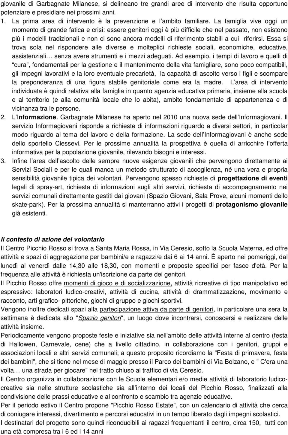 La famiglia vive oggi un momento di grande fatica e crisi: essere genitori oggi è più difficile che nel passato, non esistono più i modelli tradizionali e non ci sono ancora modelli di riferimento