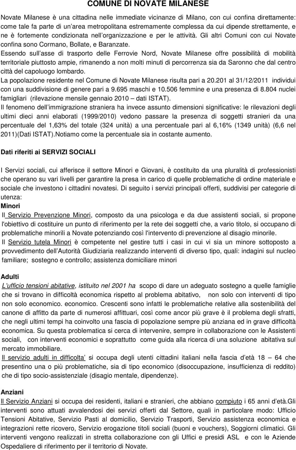 Essendo sull asse di trasporto delle Ferrovie Nord, Novate Milanese offre possibilità di mobilità territoriale piuttosto ampie, rimanendo a non molti minuti di percorrenza sia da Saronno che dal