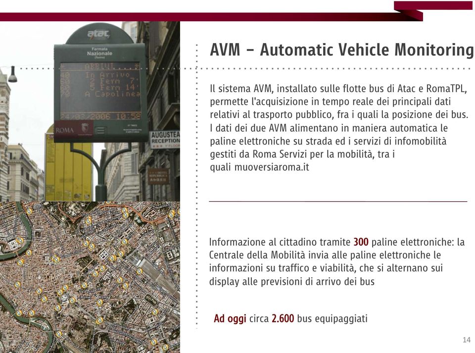 I dati dei due AVM alimentano in maniera automatica le paline elettroniche su strada ed i servizi di infomobilità gestiti da Roma Servizi per la mobilità, tra i