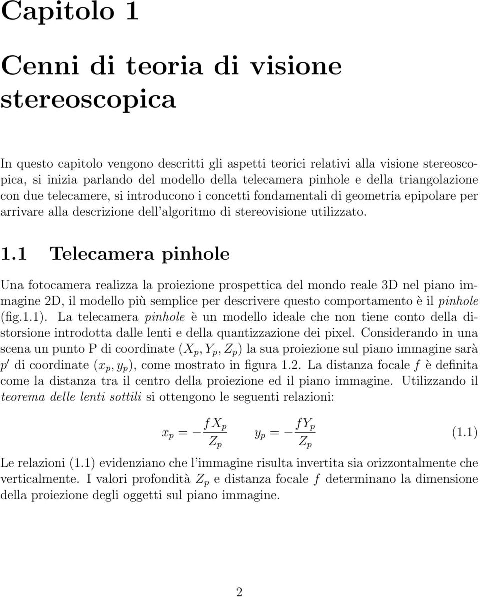 1 Telecamera pinhole Una fotocamera realizza la proiezione prospettica del mondo reale 3D nel piano immagine 2D, il modello più semplice per descrivere questo comportamento è il pinhole (fig.1.1).