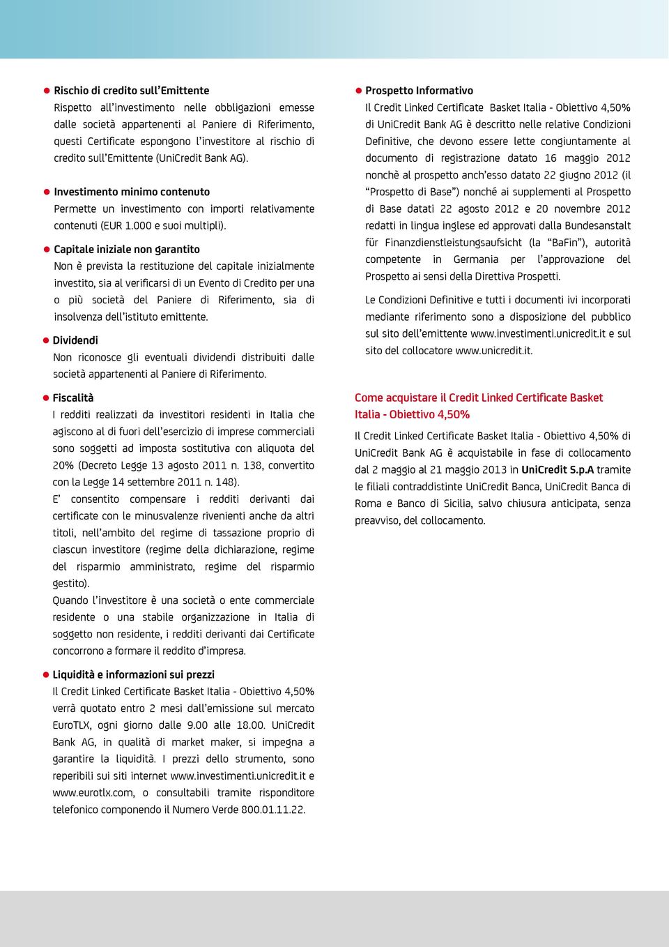 Capitale iniziale non garantito Non è prevista la restituzione del capitale inizialmente investito, sia al verificarsi di un per una o più società del Paniere, sia di insolvenza dell istituto